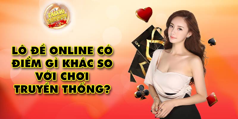 Lô đề online có điểm gì khác so với chơi truyền thống?