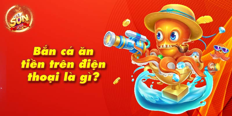 Bắn cá ăn tiền trên điện thoại là gì?