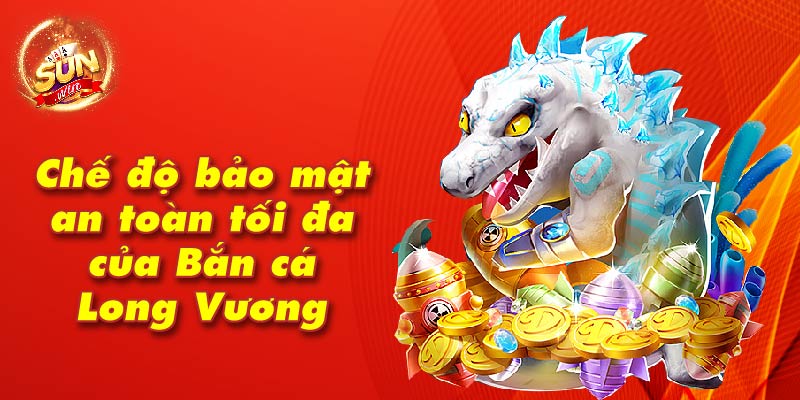 Chế độ bảo mật an toàn tối đa của Bắn cá Long Vương