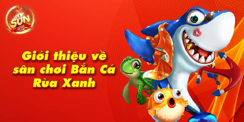 Giới thiệu về sân chơi Bắn Cá Rùa Xanh