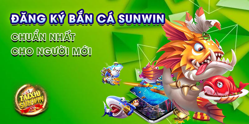 Đăng ký Bắn Cá sunwin chuẩn nhất cho người mới