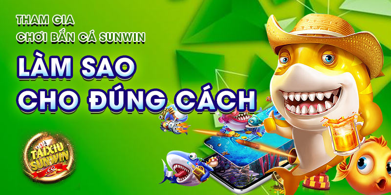 Tham gia chơi Bắn Cá sunwin làm sao cho đúng cách