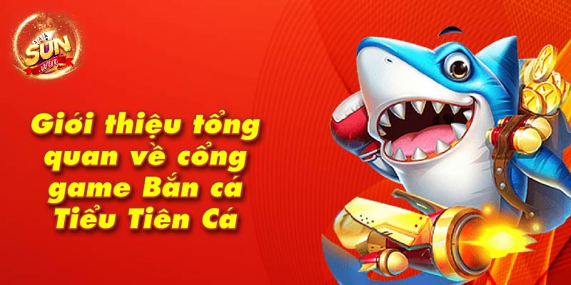 Giới thiệu tổng quan về cổng game Bắn cá Tiểu Tiên Cá