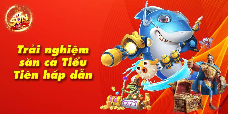 Trải nghiệm săn cá Tiểu Tiên hấp dẫn