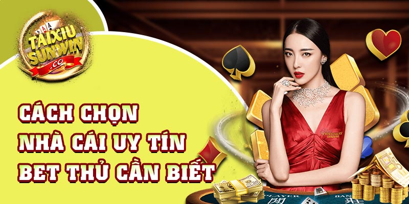 Cách chọn nhà cái uy tín bet thủ cần biết