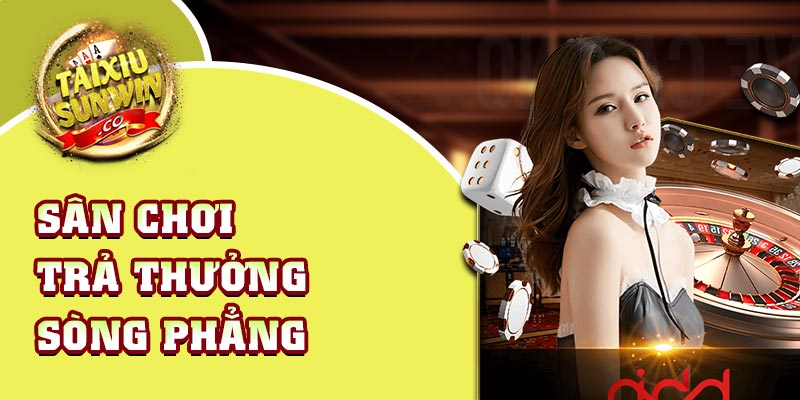 Sân chơi trả thưởng sòng phẳng