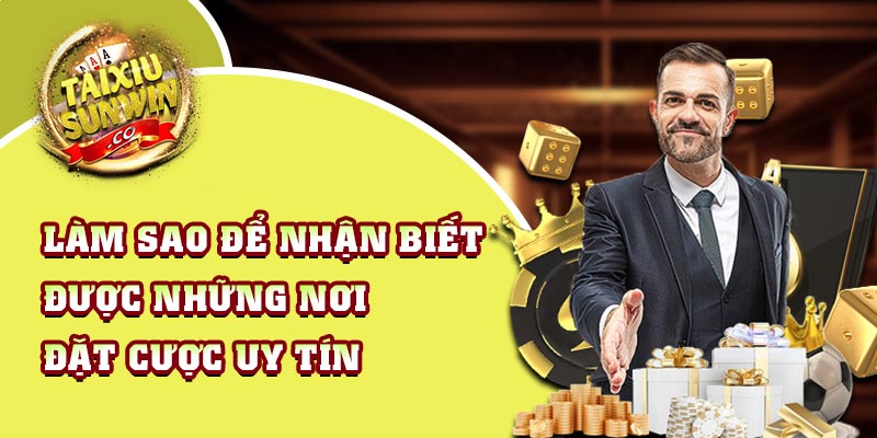 Làm sao để nhận biết được những nơi đặt cược uy tín