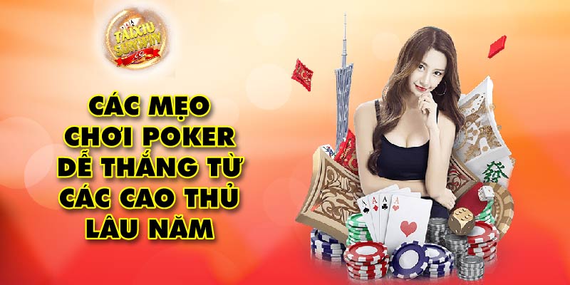 Các mẹo chơi poker dễ thắng từ các cao thủ lâu năm