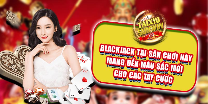 Blackjack tại sân chơi này mang đến màu sắc mới cho các tay cược