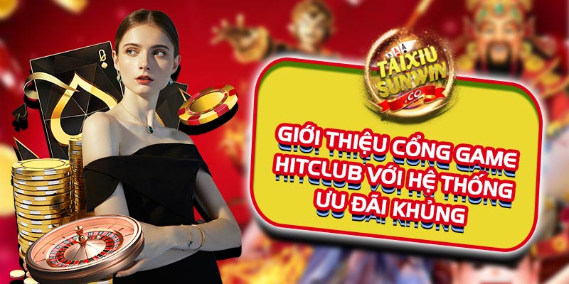 Giới thiệu cổng game Hitclub với hệ thống ưu đãi khủng