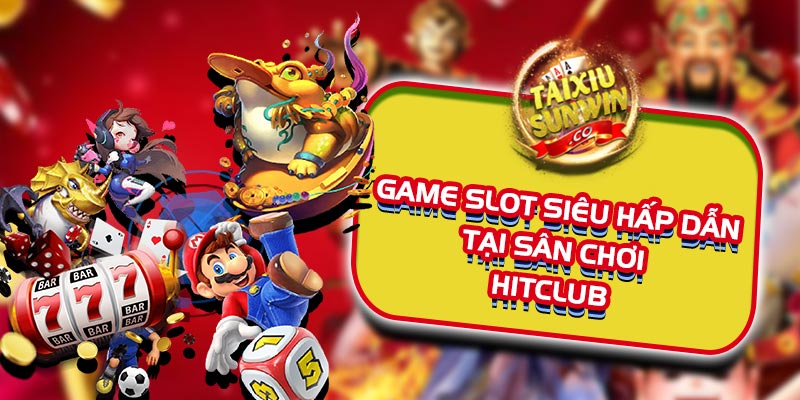 Game slot siêu hấp dẫn tại sân chơi Hitclub