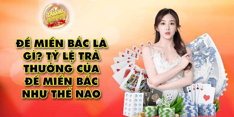 Đề Miền Bắc là gì? Tỷ lệ trả thưởng của đề miền Bắc như thế nào