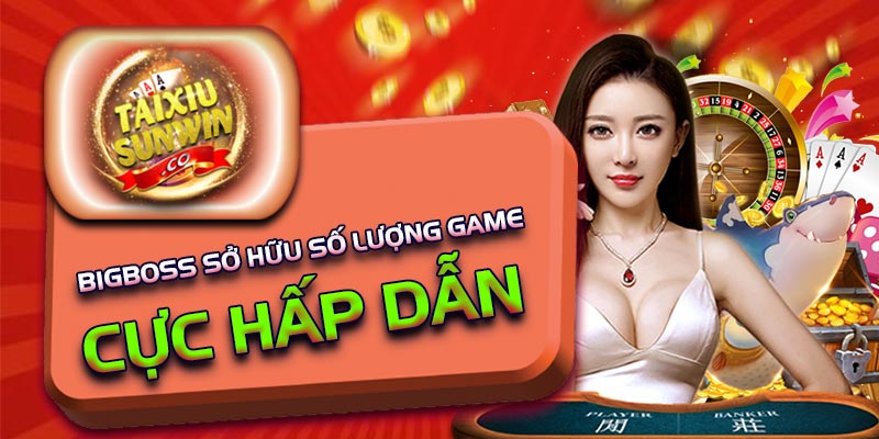 Bigboss sở hữu số lượng game cực hấp dẫn