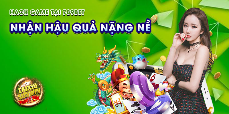 Hack game tại 789bet nhận hậu quả nặng nề