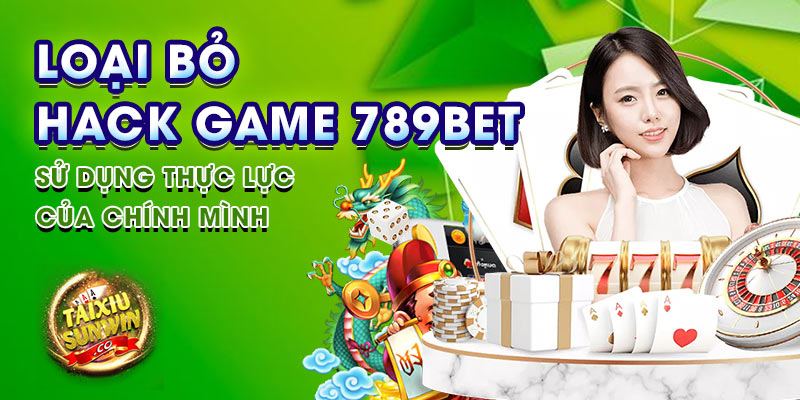 Loại bỏ hack game 789bet – Sử dụng thực lực của chính mình