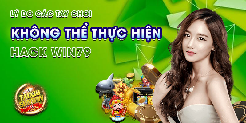 Lý do các tay chơi không thể thực hiện hack Win79