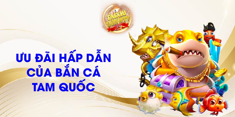 Ưu đãi hấp dẫn của Bắn cá Tam Quốc