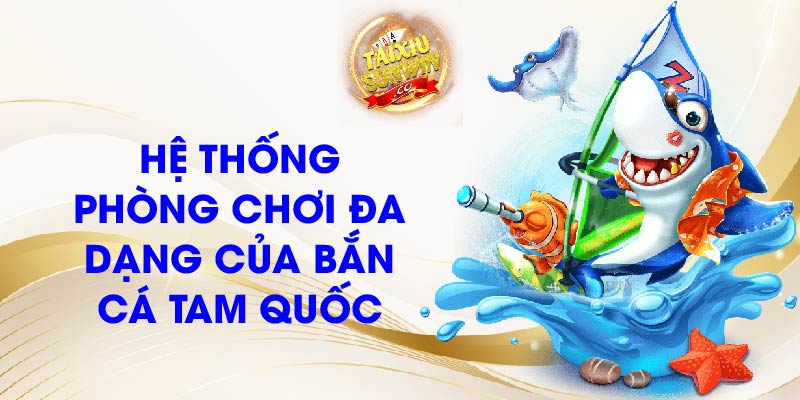 Hệ thống phòng chơi đa dạng của Bắn cá Tam Quốc