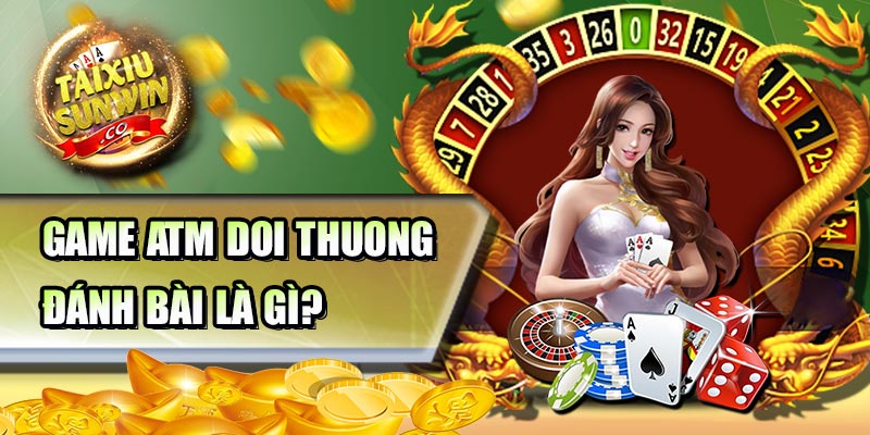 Game ATM doi thuong đánh bài là gì?