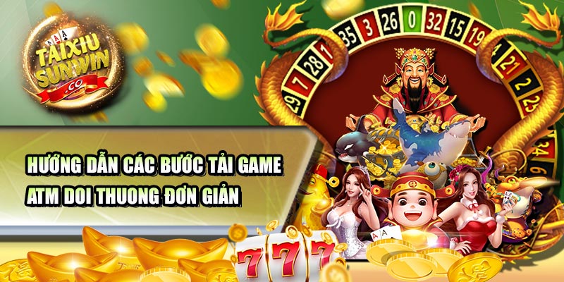 Hướng dẫn các bước tải game atm doi thuong đơn giản