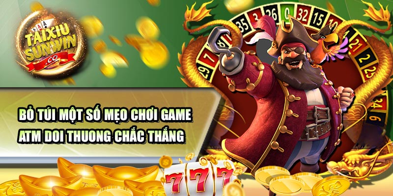 Bỏ túi một số mẹo chơi game atm doi thuong chắc thắng