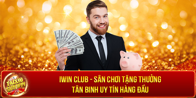 Iwin Club - Sân chơi tặng thưởng tân binh uy tín hàng đầu