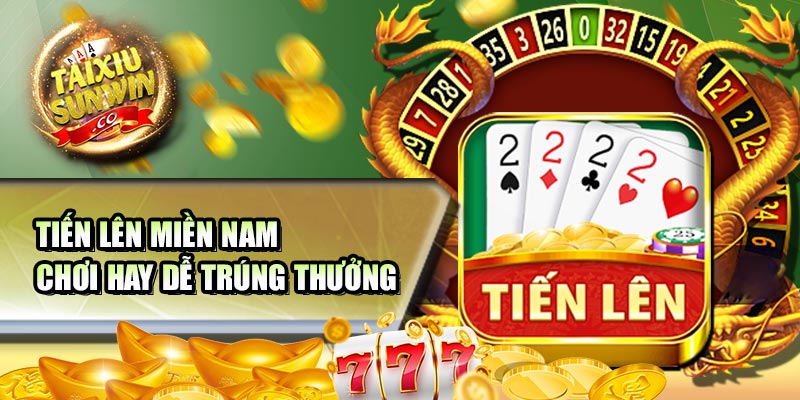 Tiến lên miền nam - Chơi hay dễ trúng thưởng