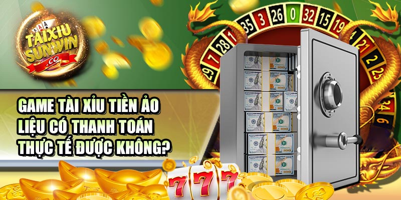 Game tài xỉu tiền ảo liệu có thanh toán thực tế được không?