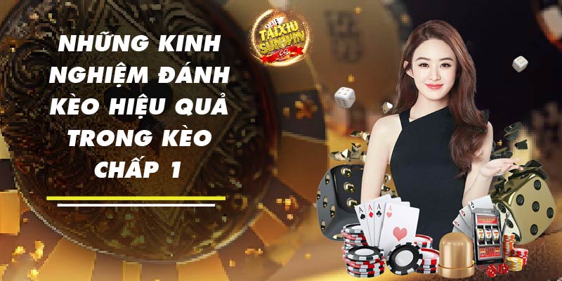 Những kinh nghiệm đánh kèo hiệu quả trong kèo chấp 1 