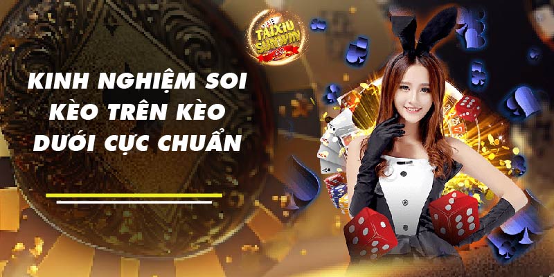 Kinh nghiệm soi kèo trên kèo dưới cực chuẩn