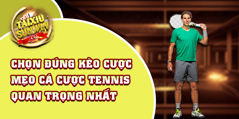 Chọn đúng kèo cược  - Mẹo cá cược tennis quan trọng nhất