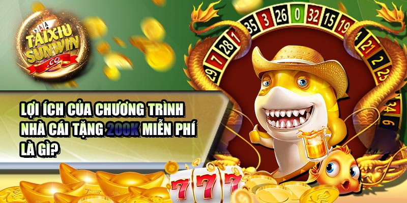 Lợi ích của chương trình nhà cái tặng 200k miễn phí là gì?