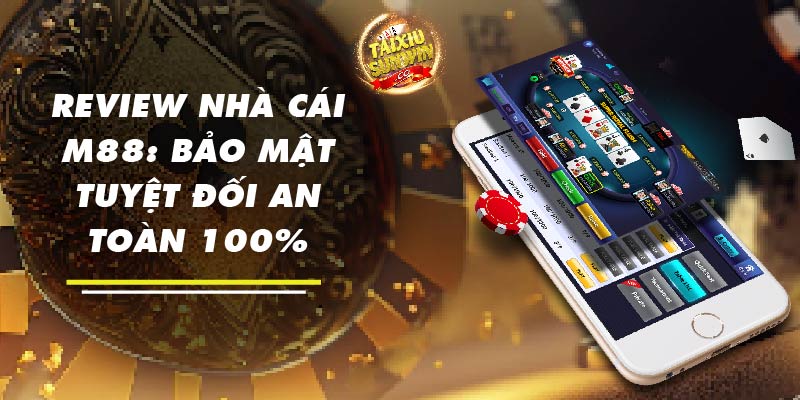 Review nhà cái M88: Bảo mật tuyệt đối an toàn 100%