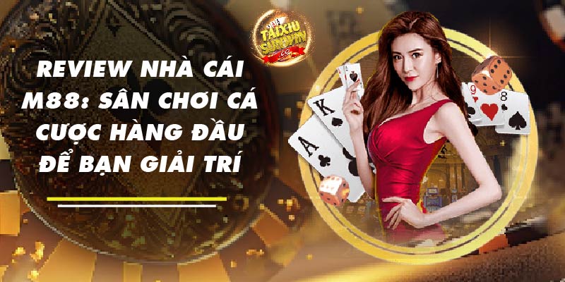 Review nhà cái M88: Sân chơi cá cược hàng đầu để bạn giải trí