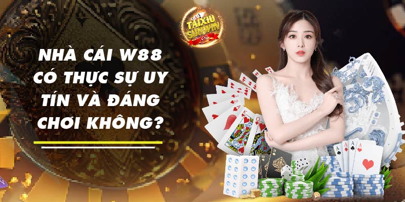 Nhà cái W88 có thực sự uy tín và đáng chơi không?