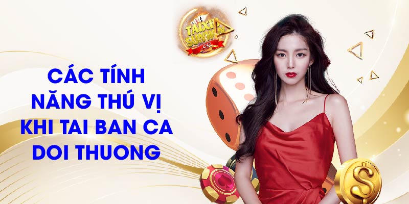 Các tính năng thú vị khi tai ban ca doi thuong