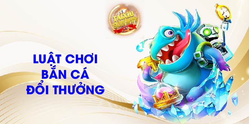 Luật chơi bắn cá đổi thưởng