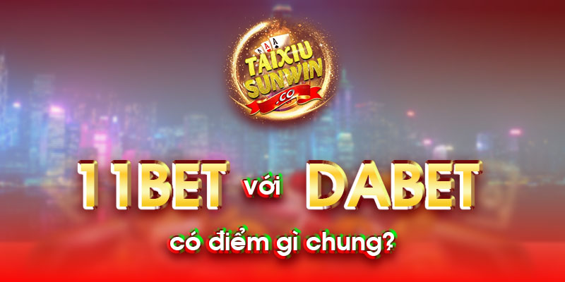 11bet với Dabet có điểm gì chung?