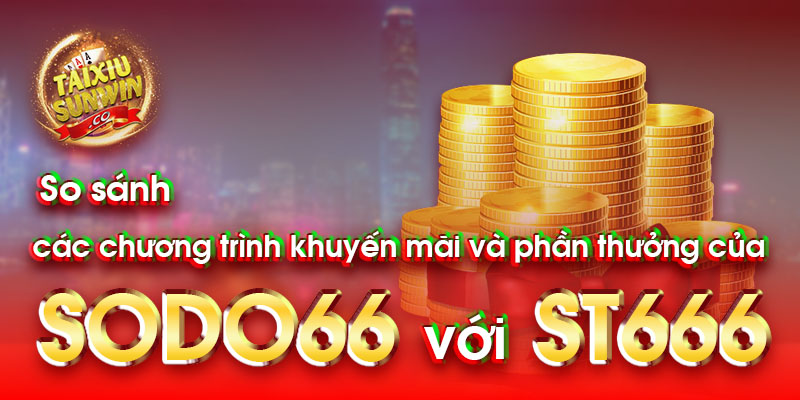 So sánh các chương trình khuyến mãi và phần thưởng của Sodo66 với ST666