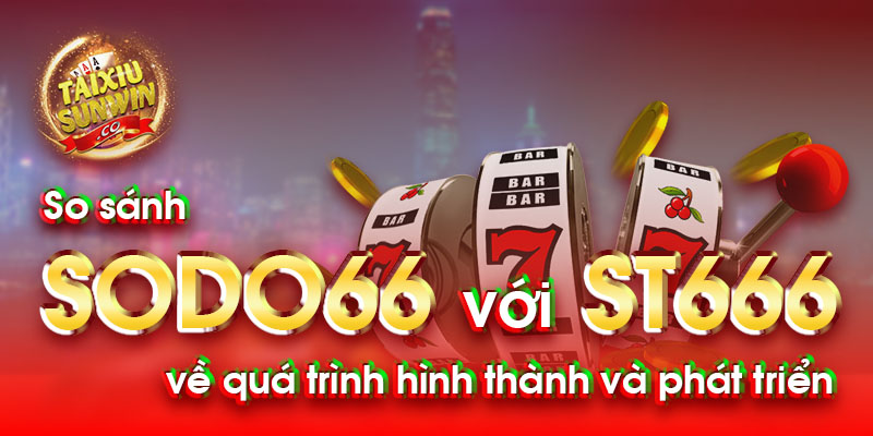 So sánh Sodo66 với ST666 về quá trình hình thành và phát triển