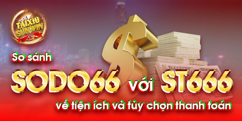 So sánh Sodo66 với ST666 về tiện ích và tùy chọn thanh toán