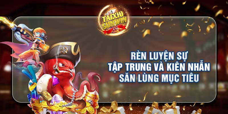 Rèn luyện sự tập trung và kiên nhẫn săn lùng mục tiêu