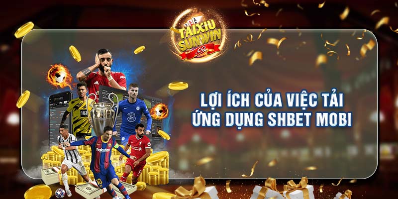 Lợi ích của việc tải ứng dụng SHBET Mobi