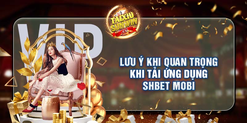 Lưu ý khi quan trọng khi tải ứng dụng SHBET Mobi