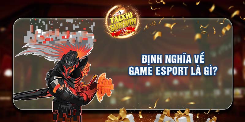 Định nghĩa về game Esport là gì?