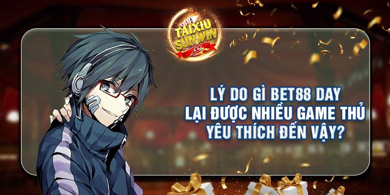 Lý do gì Bet88 day lại được nhiều game thủ yêu thích đến vậy?