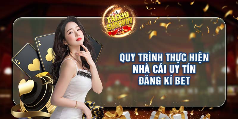 Quy trình thực hiện nhà cái uy tín đăng ký bet