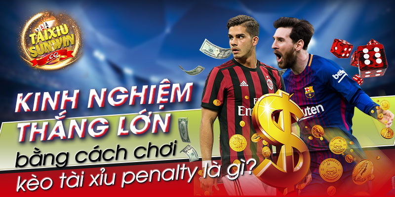 Kinh nghiệm thắng lớn bằng cách chơi kèo tài xỉu penalty là gì?