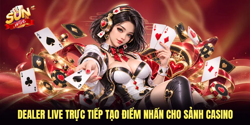 Dealer live trực tiếp tạo điểm nhấn cho sảnh casino