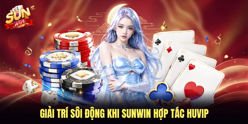Giải trí sôi động khi SUNWIN hợp tác HUVIP